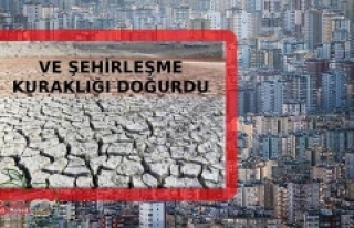 Ve şehirleşme kuraklığı doğurdu...