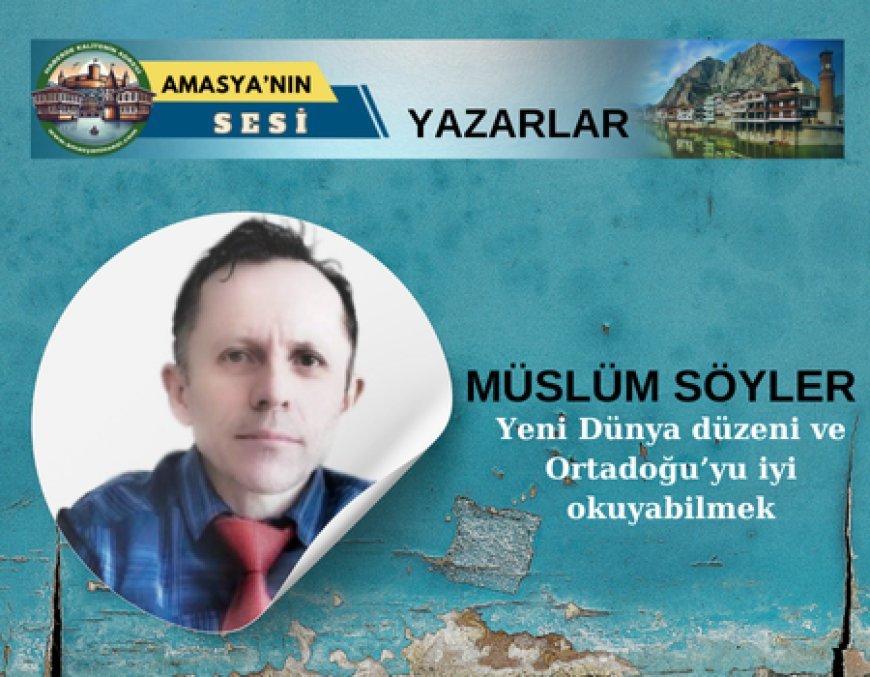 Yeni Dünya düzeni ve Ortadoğu’yu iyi okuyabilmek