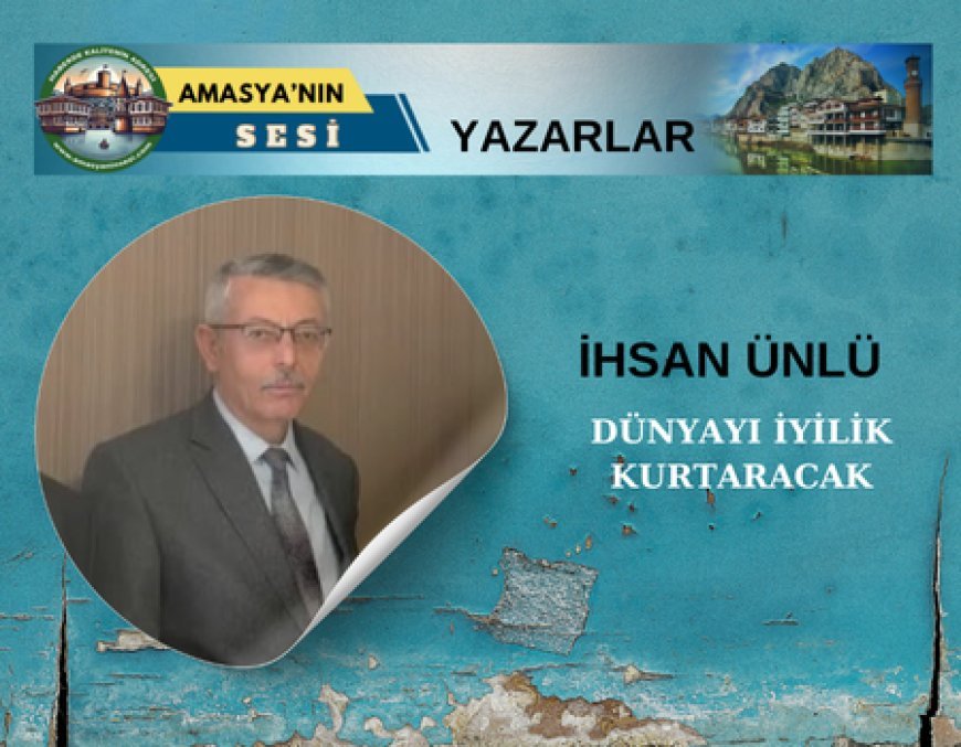 DÜNYAYI İYİLİK KURTARACAK